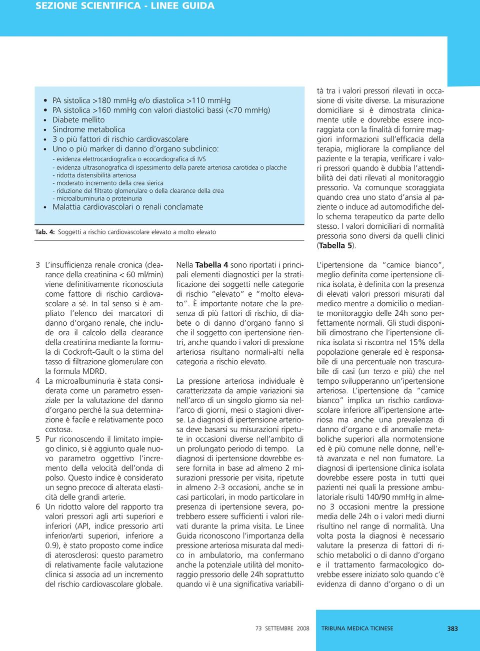 carotidea o placche - ridotta distensibilità arteriosa - moderato incremento della crea sierica - riduzione del filtrato glomerulare o della clearance della crea - microalbuminuria o proteinuria