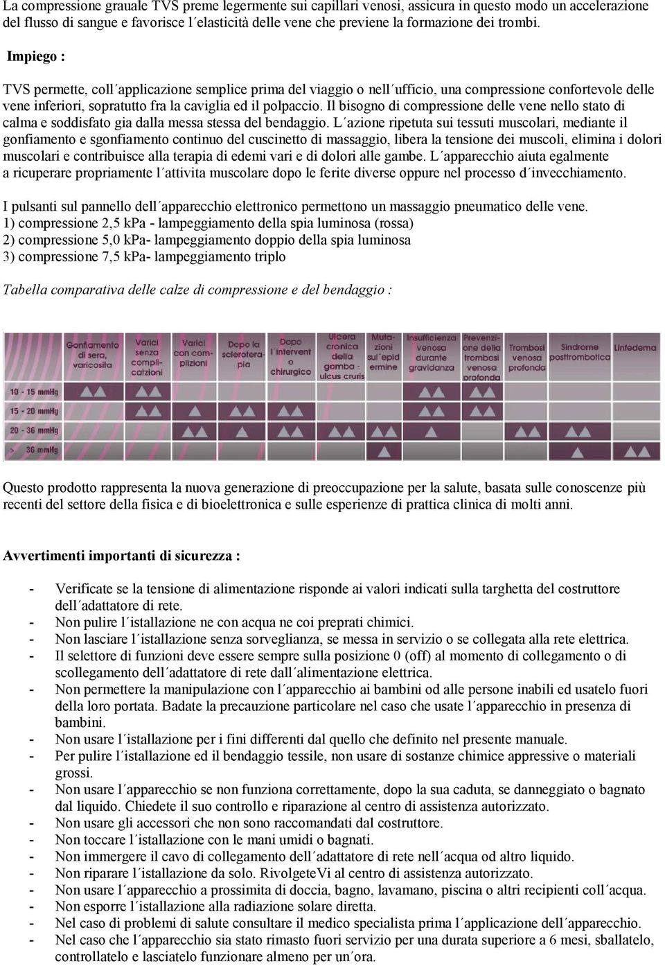 Il bisogno di compressione delle vene nello stato di calma e soddisfato gia dalla messa stessa del bendaggio.