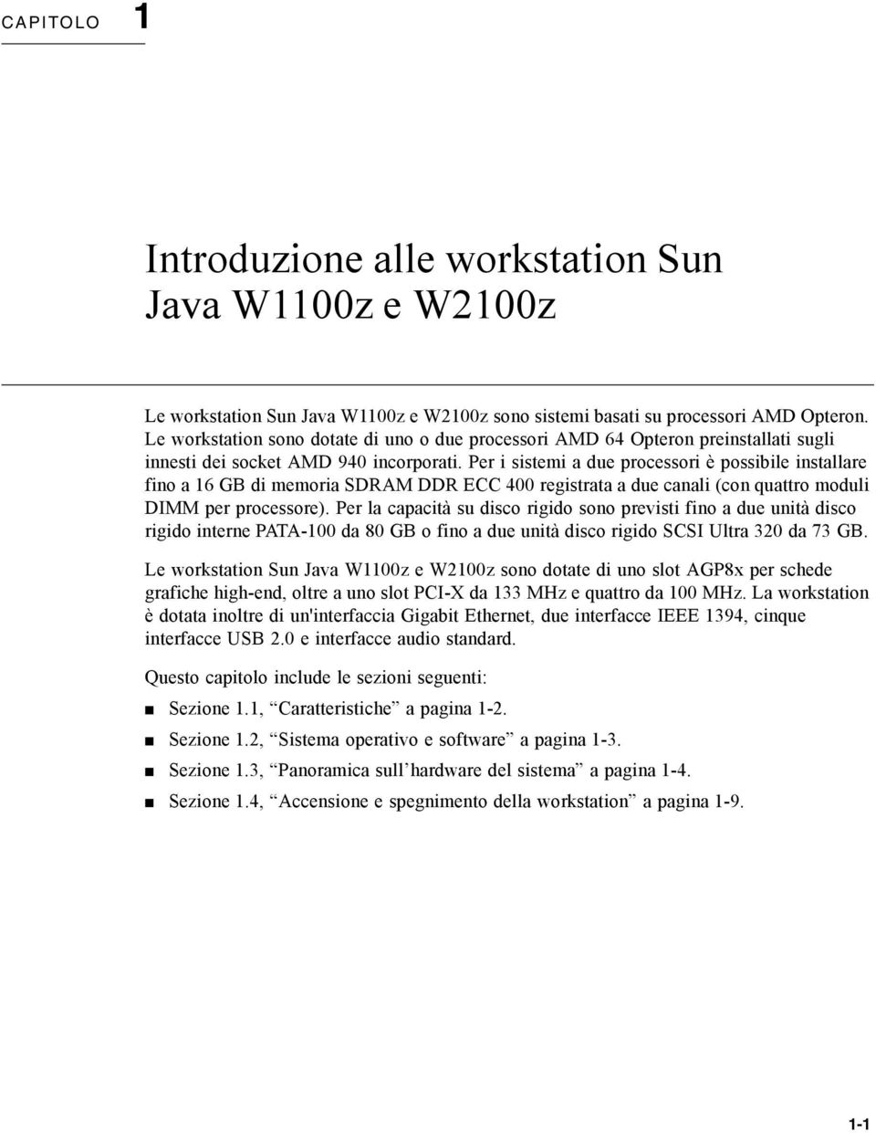 Per i sistemi a due processori è possibile installare fino a 16 GB di memoria SDRAM DDR ECC 400 registrata a due canali (con quattro moduli DIMM per processore).