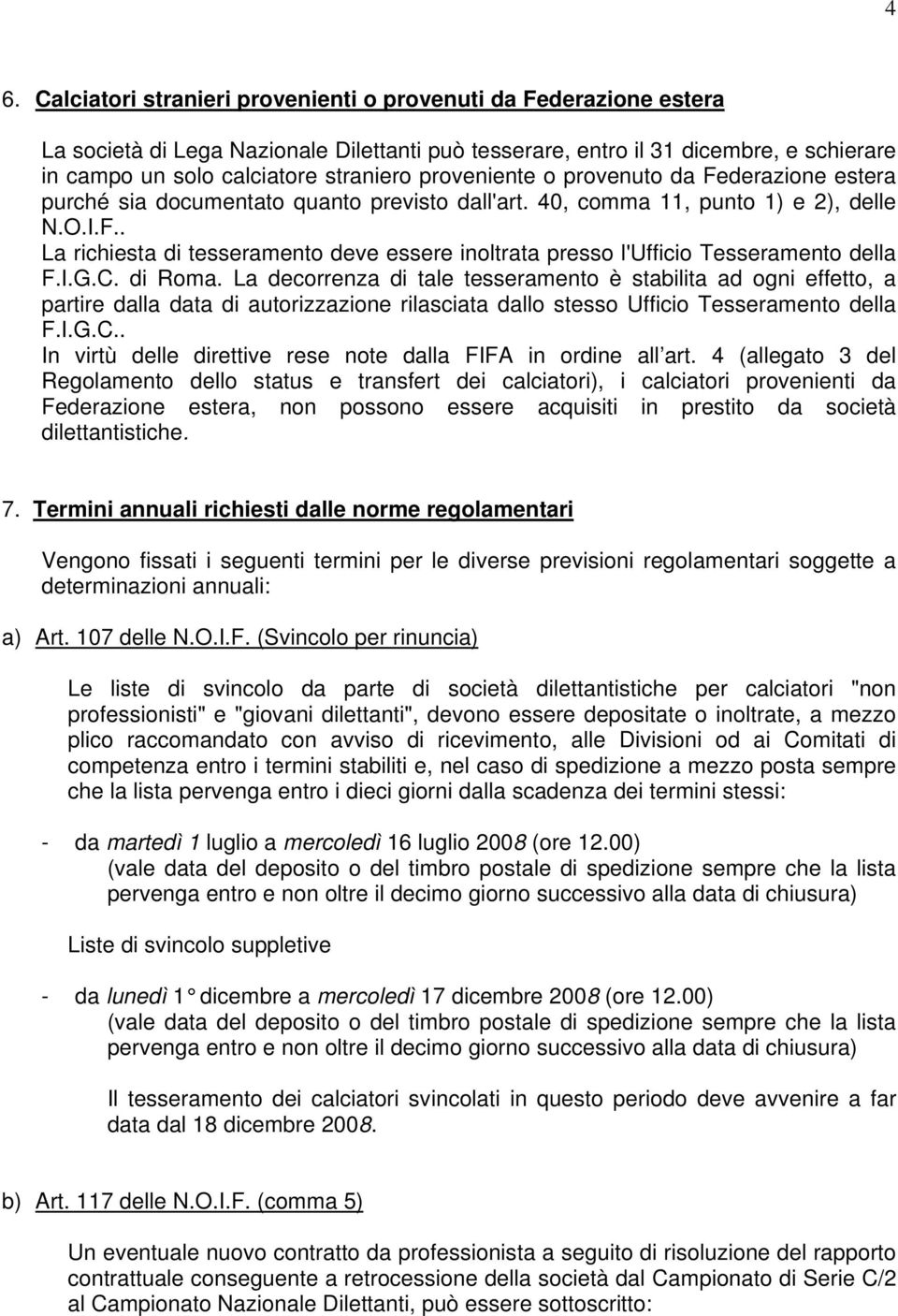 I.G.C. di Roma. La decorrenza di tale tesseramento è stabilita ad ogni effetto, a partire dalla data di autorizzazione rilasciata dallo stesso Ufficio Tesseramento della F.I.G.C.. In virtù delle direttive rese note dalla FIFA in ordine all art.