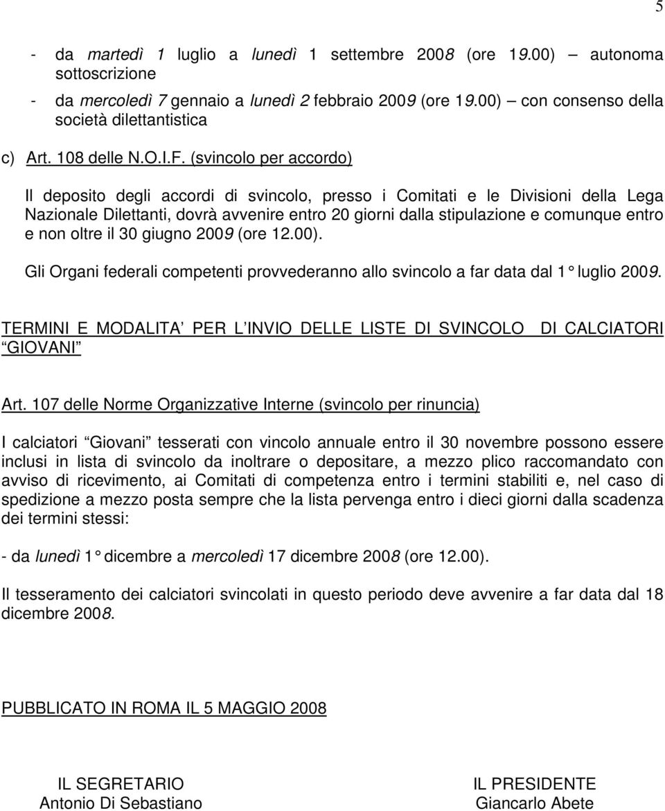 (svincolo per accordo) Il deposito degli accordi di svincolo, presso i Comitati e le Divisioni della Lega Nazionale Dilettanti, dovrà avvenire entro 20 giorni dalla stipulazione e comunque entro e