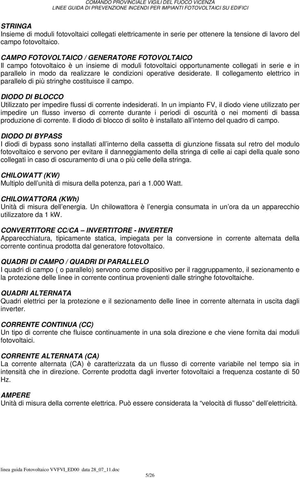 desiderate. Il collegamento elettrico in parallelo di più stringhe costituisce il campo. DIODO DI BLOCCO Utilizzato per impedire flussi di corrente indesiderati.