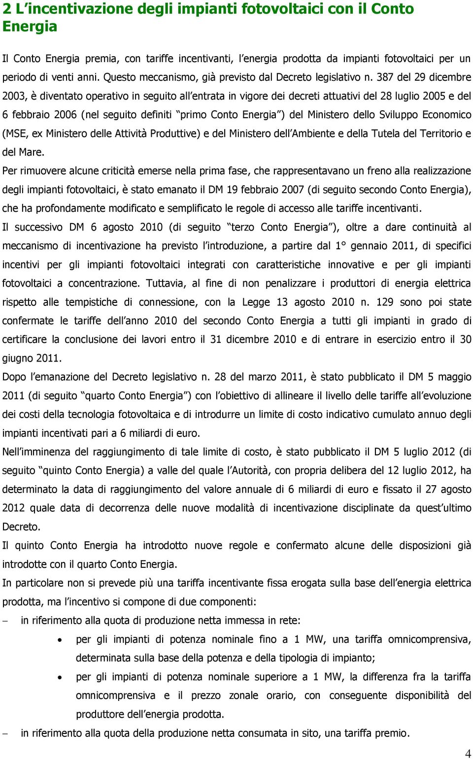 387 del 29 dicembre 2003, è diventato operativo in seguito all entrata in vigore dei decreti attuativi del 28 luglio 2005 e del 6 febbraio 2006 (nel seguito definiti primo Conto Energia ) del