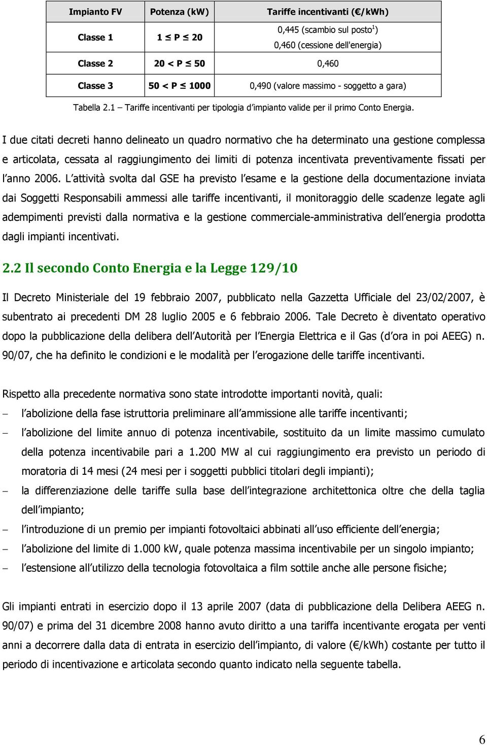 I due citati decreti hanno delineato un quadro normativo che ha determinato una gestione complessa e articolata, cessata al raggiungimento dei limiti di potenza incentivata preventivamente fissati