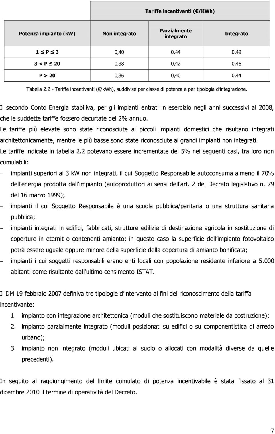 Il secondo Conto Energia stabiliva, per gli impianti entrati in esercizio negli anni successivi al 2008, che le suddette tariffe fossero decurtate del 2% annuo.