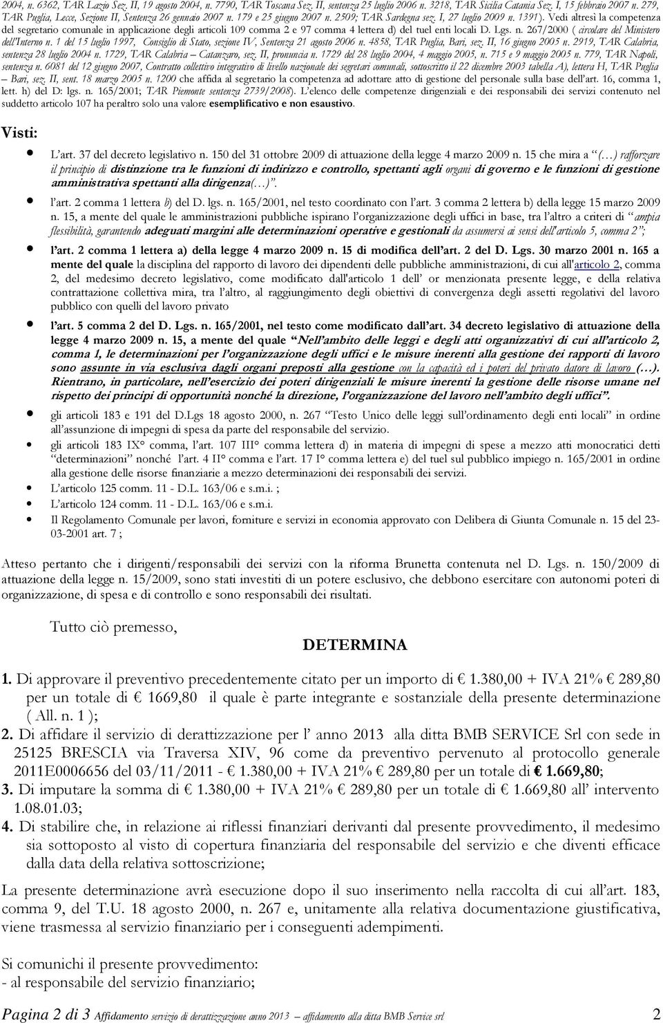 Vedi altresì la competenza del segretario comunale in applicazione degli articoli 109 comma 2 e 97 comma 4 lettera d) del tuel enti locali D. Lgs. n. 267/2000 ( circolare del Ministero dell Interno n.