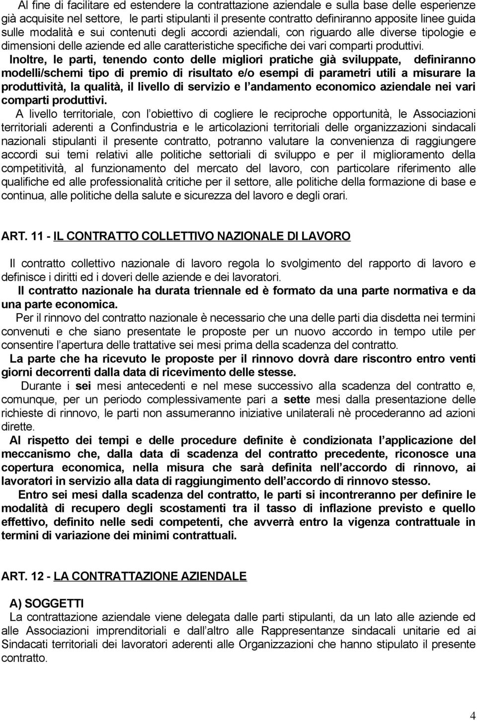 Inoltre, le parti, tenendo conto delle migliori pratiche già sviluppate, definiranno modelli/schemi tipo di premio di risultato e/o esempi di parametri utili a misurare la produttività, la qualità,