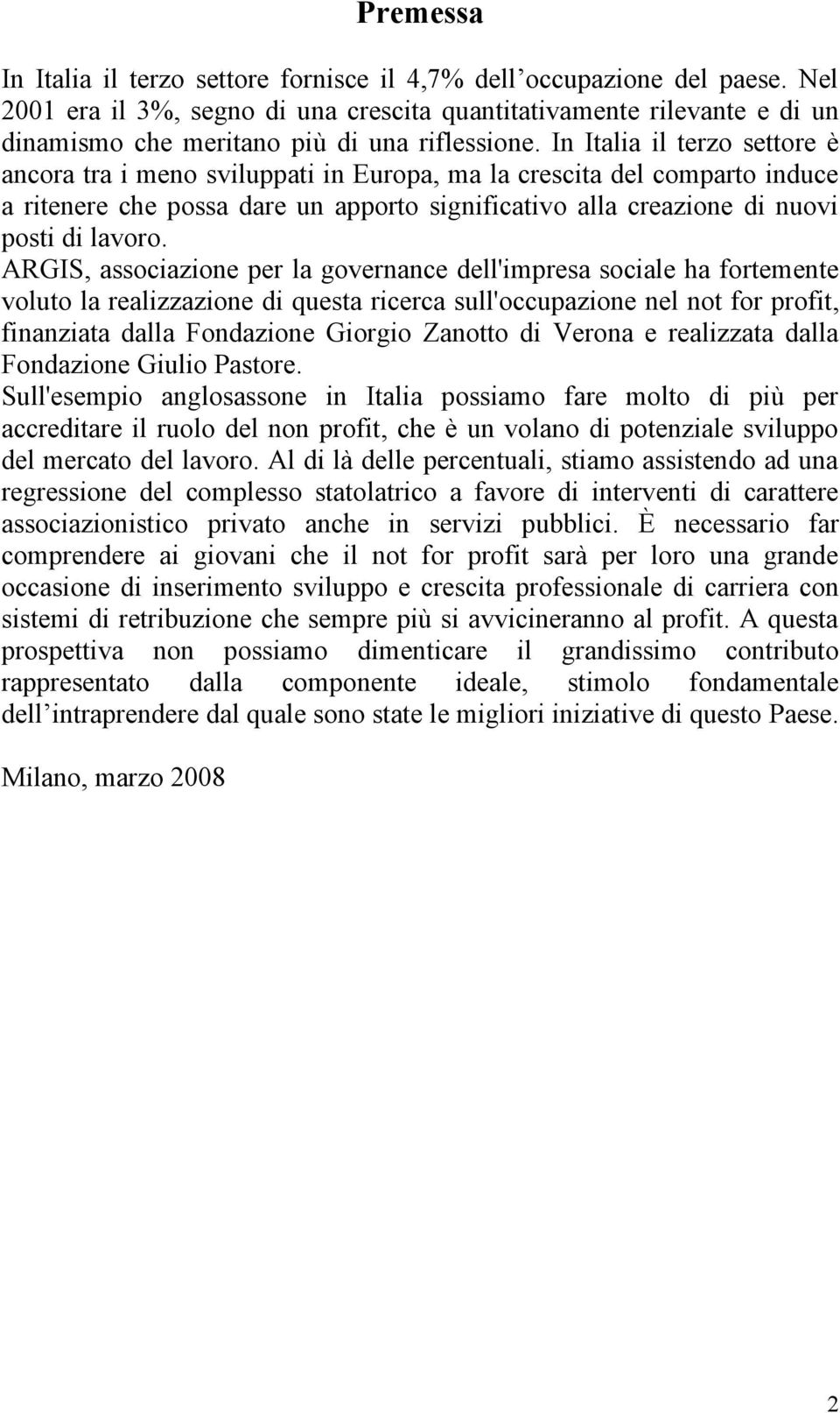 In Italia il terzo settore è ancora tra i meno sviluppati in Europa, ma la crescita del comparto induce a ritenere che possa dare un apporto significativo alla creazione di nuovi posti di lavoro.