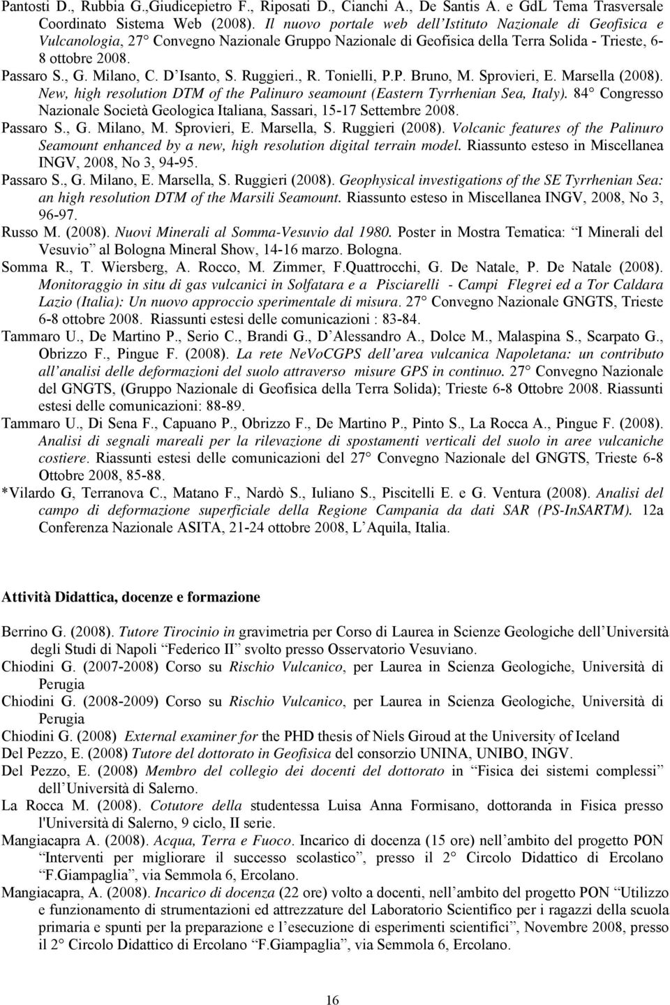 D Isanto, S. Ruggieri., R. Tonielli, P.P. Bruno, M. Sprovieri, E. Marsella (2008). New, high resolution DTM of the Palinuro seamount (Eastern Tyrrhenian Sea, Italy).