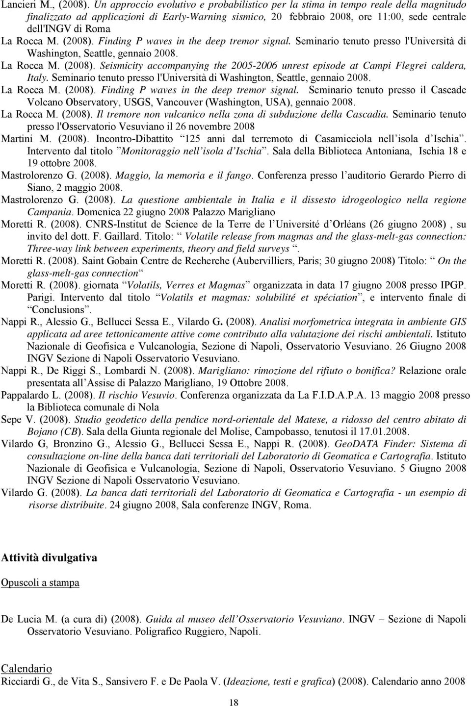 La Rocca M. (2008). Finding P waves in the deep tremor signal. Seminario tenuto presso l'università di Washington, Seattle, gennaio 2008. La Rocca M. (2008). Seismicity accompanying the 2005-2006 unrest episode at Campi Flegrei caldera, Italy.