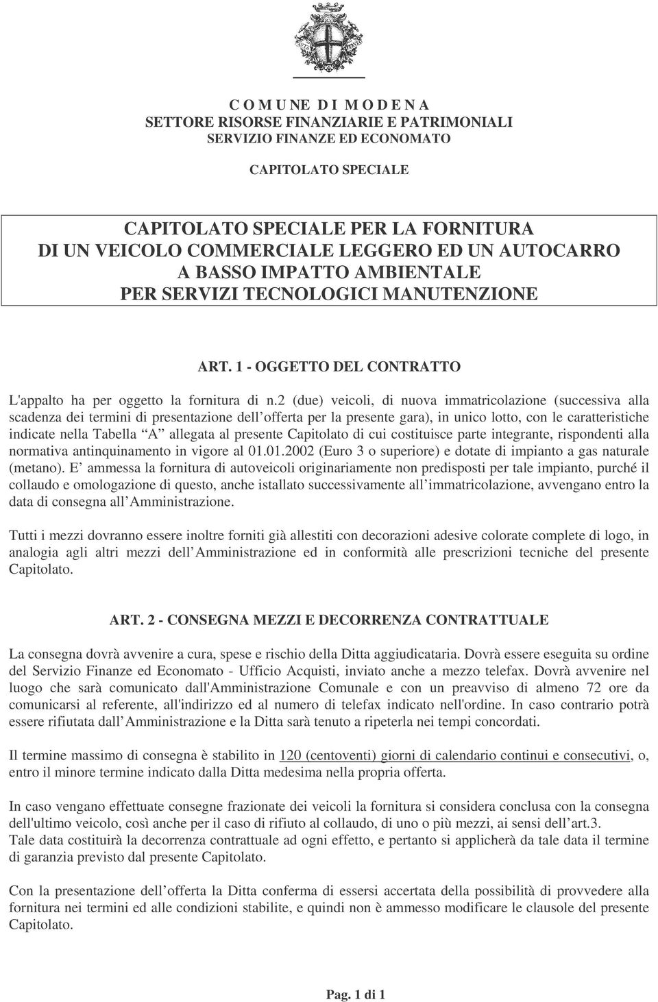 2 (due) veicoli, di nuova immatricolazione (successiva alla scadenza dei termini di presentazione dell offerta per la presente gara), in unico lotto, con le caratteristiche indicate nella Tabella A