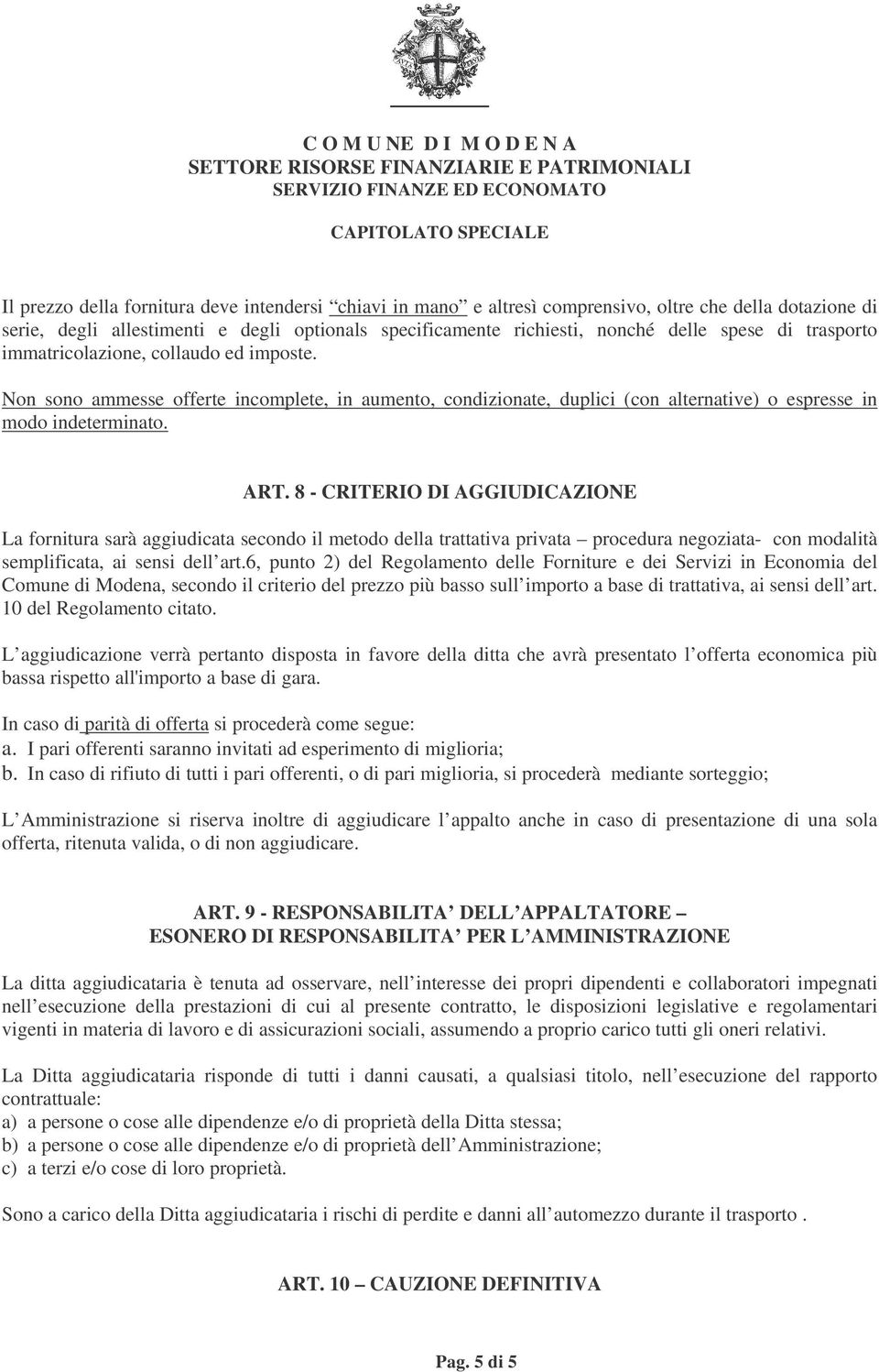 8 - CRITERIO DI AGGIUDICAZIONE La fornitura sarà aggiudicata secondo il metodo della trattativa privata procedura negoziata- con modalità semplificata, ai sensi dell art.