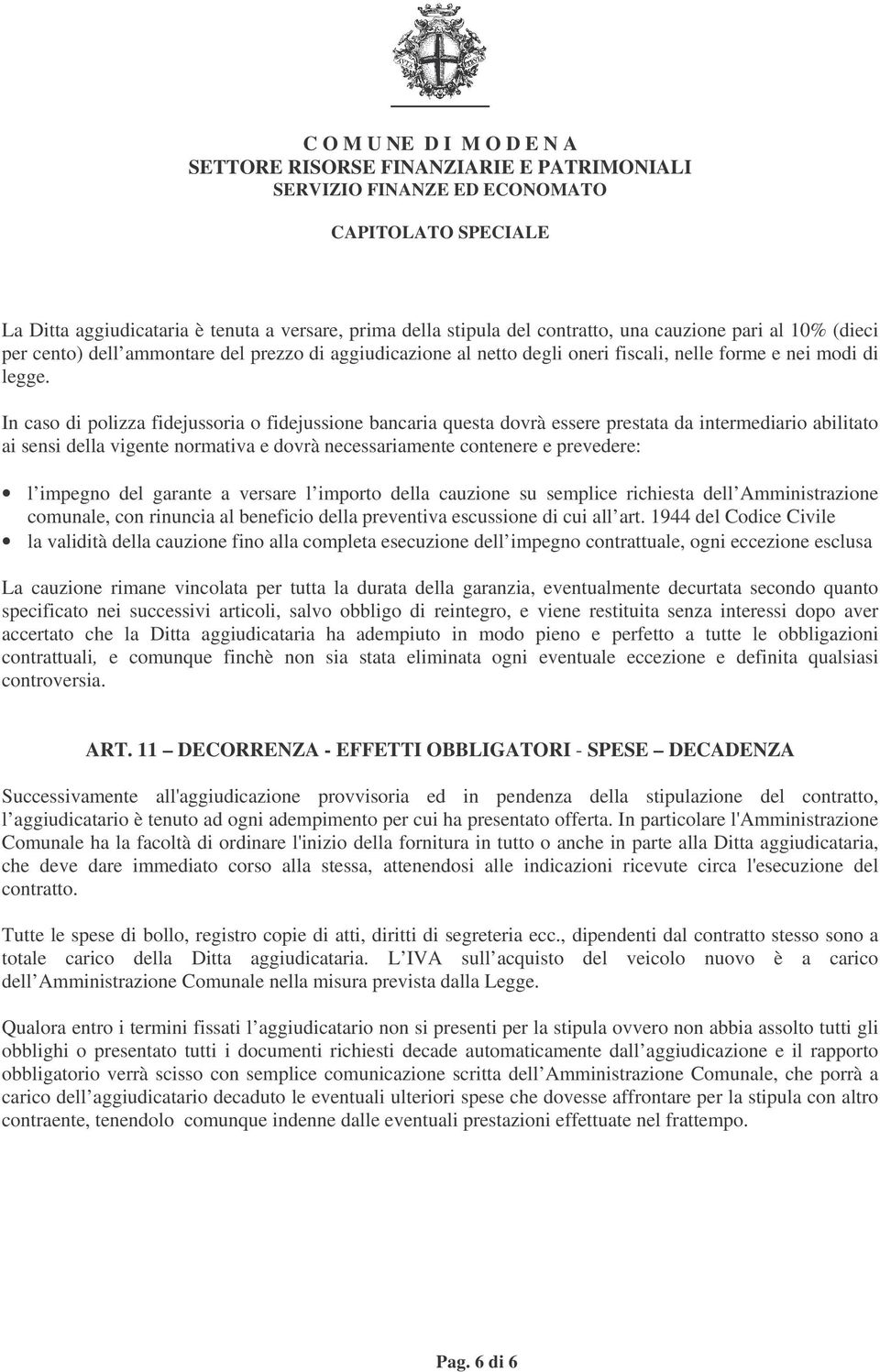 In caso di polizza fidejussoria o fidejussione bancaria questa dovrà essere prestata da intermediario abilitato ai sensi della vigente normativa e dovrà necessariamente contenere e prevedere: l