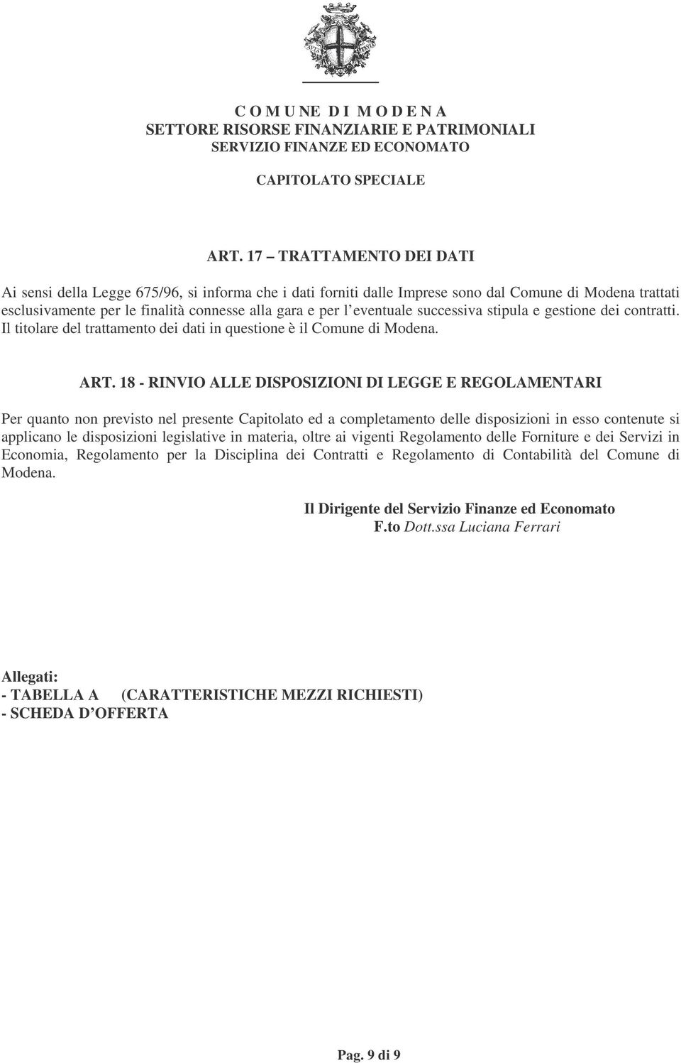 18 - RINVIO ALLE DISPOSIZIONI DI LEGGE E REGOLAMENTARI Per quanto non previsto nel presente Capitolato ed a completamento delle disposizioni in esso contenute si applicano le disposizioni legislative