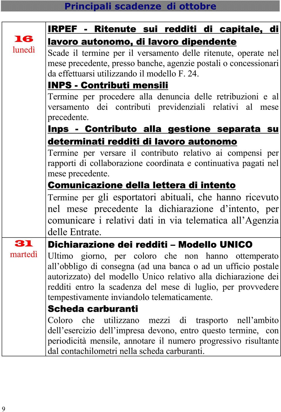 INPS - Contributi mensili Termine per procedere alla denuncia delle retribuzioni e al versamento dei contributi previdenziali relativi al mese precedente.