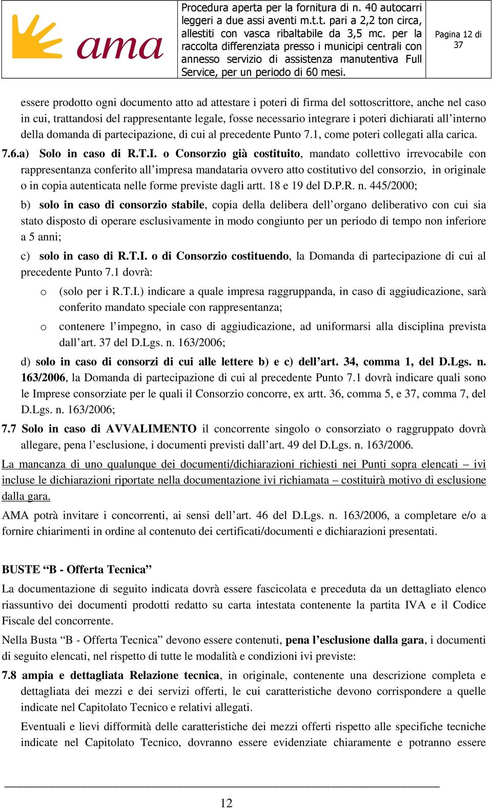 o Consorzio già costituito, mandato collettivo irrevocabile con rappresentanza conferito all impresa mandataria ovvero atto costitutivo del consorzio, in originale o in copia autenticata nelle forme