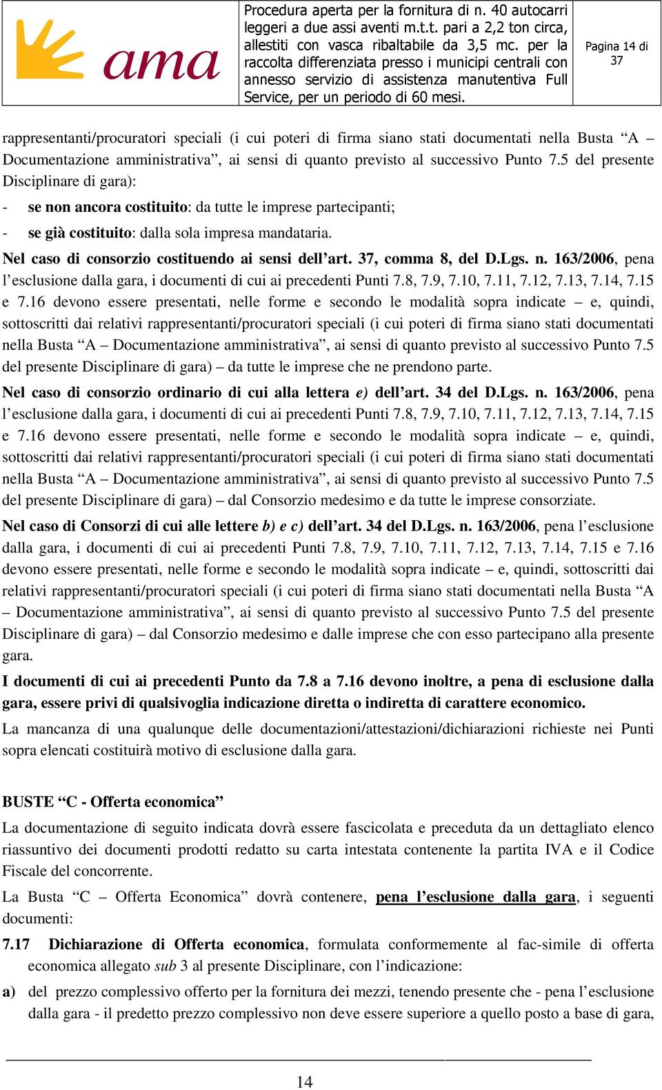 Nel caso di consorzio costituendo ai sensi dell art., comma 8, del D.Lgs. n. 163/2006, pena l esclusione dalla gara, i documenti di cui ai precedenti Punti 7.8, 7.9, 7.10, 7.11, 7.12, 7.13, 7.14, 7.