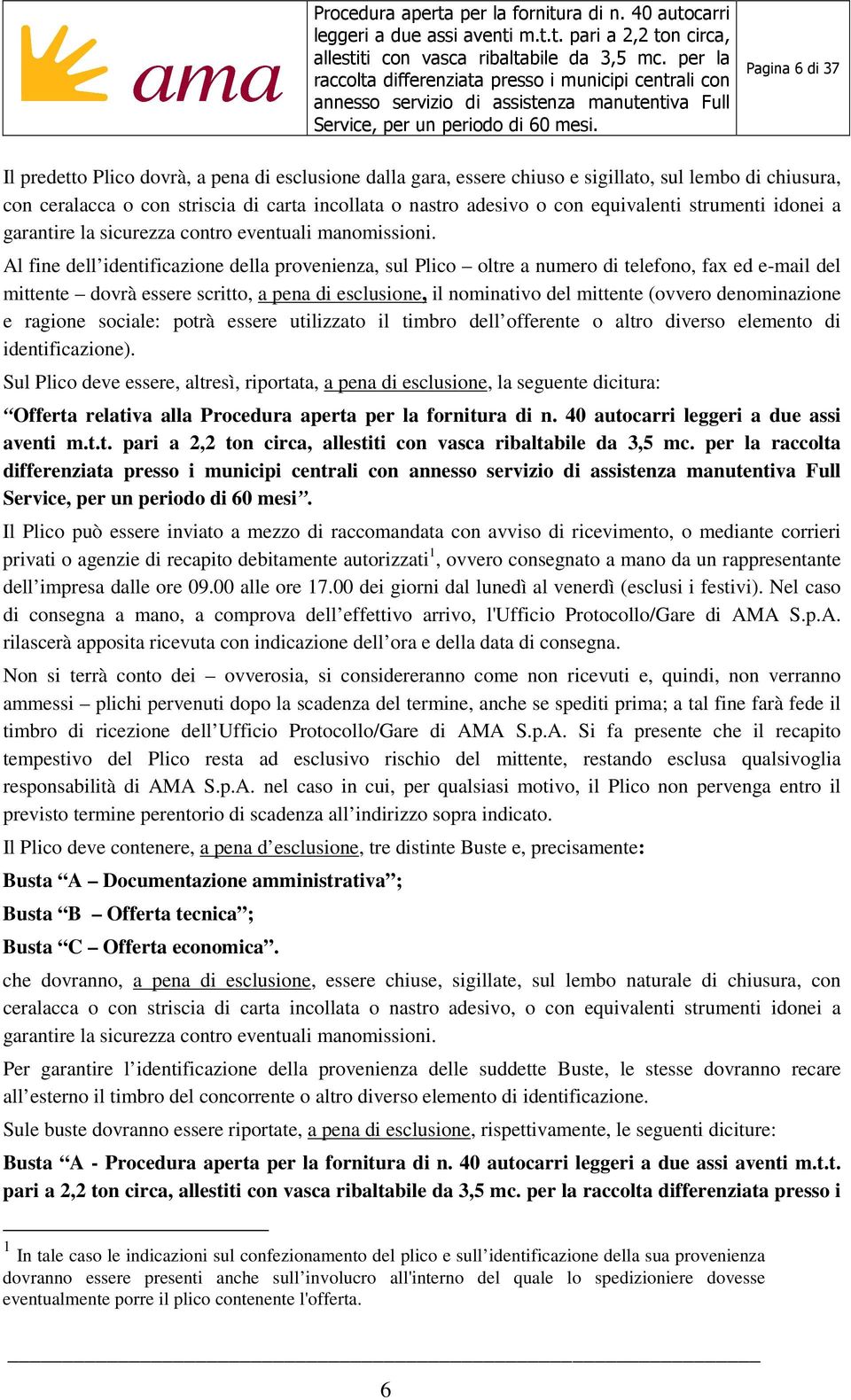 Al fine dell identificazione della provenienza, sul Plico oltre a numero di telefono, fax ed e-mail del mittente dovrà essere scritto, a pena di esclusione, il nominativo del mittente (ovvero