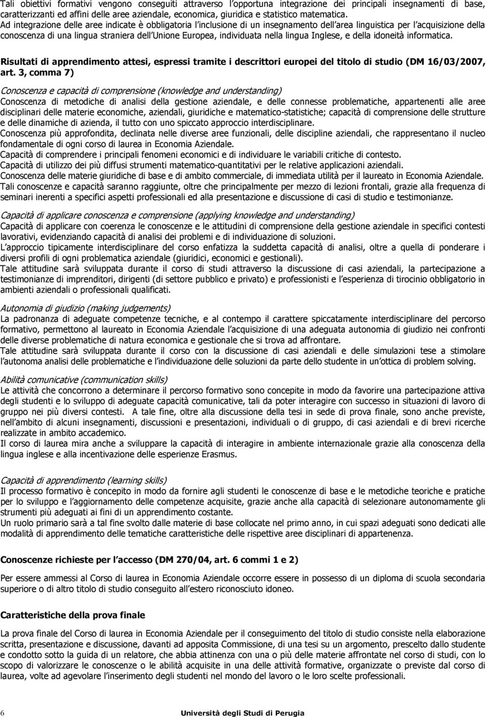 Ad integrazione delle aree indicate è obbligatoria l inclusione di un insegnamento dell area linguistica per l acquisizione della conoscenza di una lingua straniera dell Unione Europea, individuata