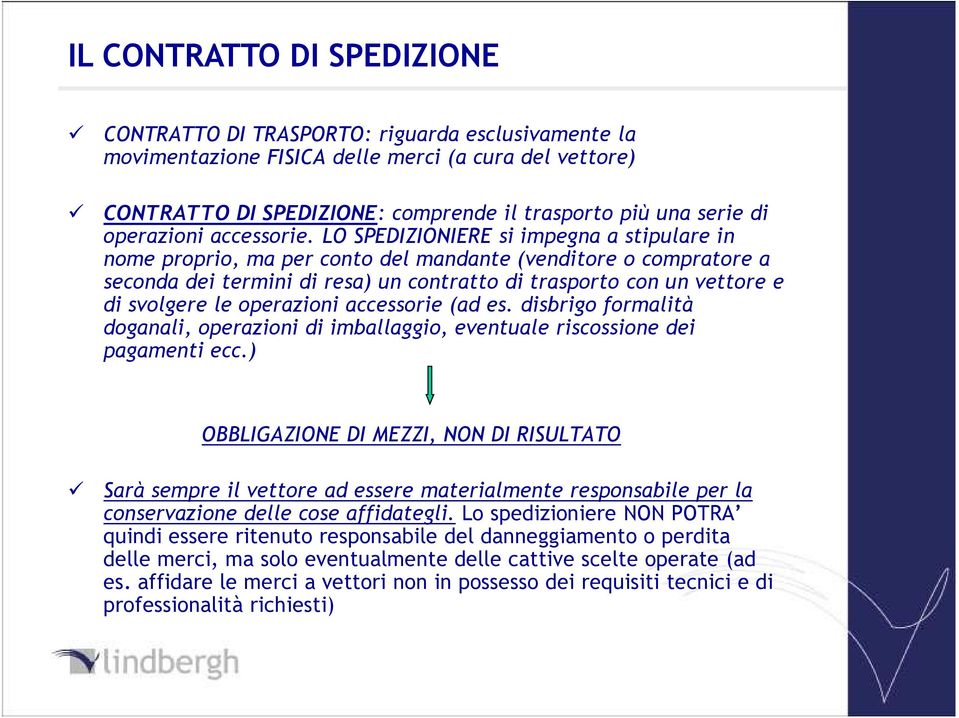 LO SPEDIZIONIERE si impegna a stipulare in nome proprio, ma per conto del mandante (venditore o compratore a seconda dei termini di resa) un contratto di trasporto con un vettore e di svolgere le