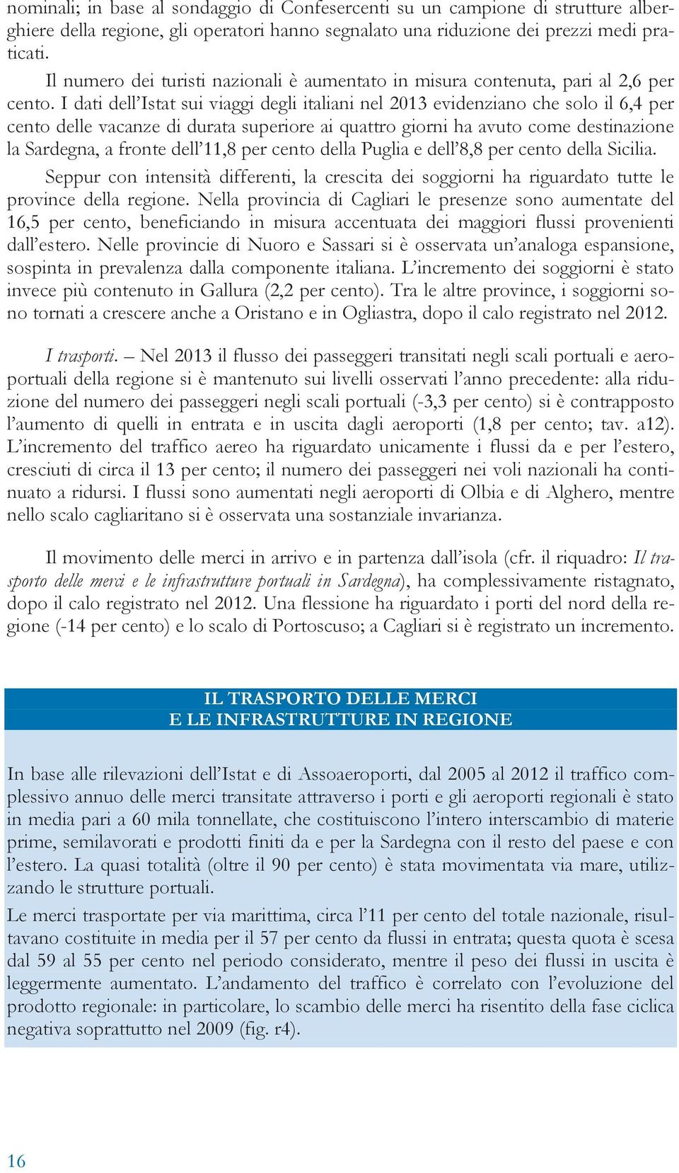 I dati dell Istat sui viaggi degli italiani nel evidenziano che solo il 6,4 per cento delle vacanze di durata superiore ai quattro giorni ha avuto come destinazione la Sardegna, a fronte dell 11,8