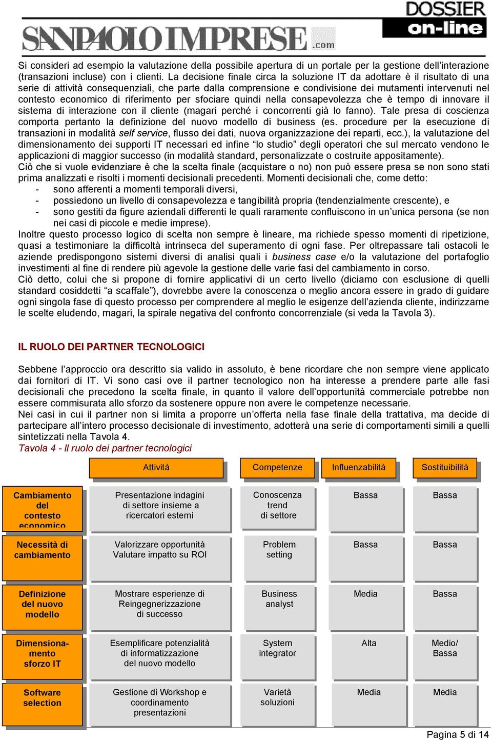 economico di riferimento per sfociare quindi nella consapevolezza che è tempo di innovare il sistema di interazione con il cliente (magari perché i concorrenti già lo fanno).