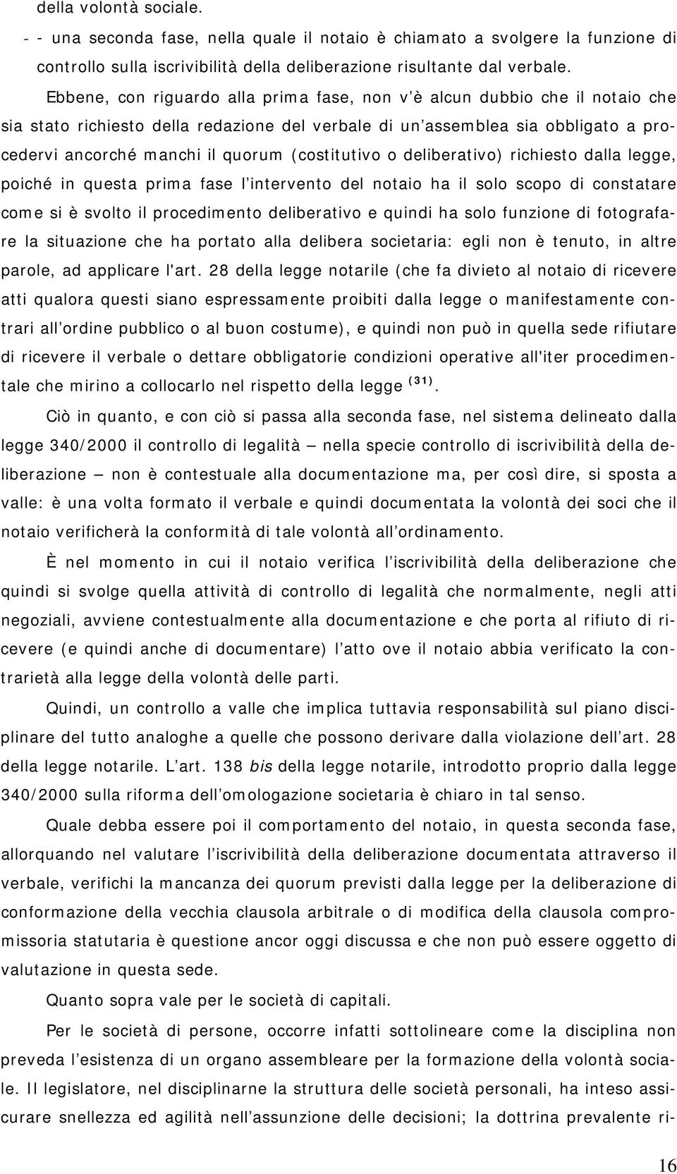 (costitutivo o deliberativo) richiesto dalla legge, poiché in questa prima fase l intervento del notaio ha il solo scopo di constatare come si è svolto il procedimento deliberativo e quindi ha solo