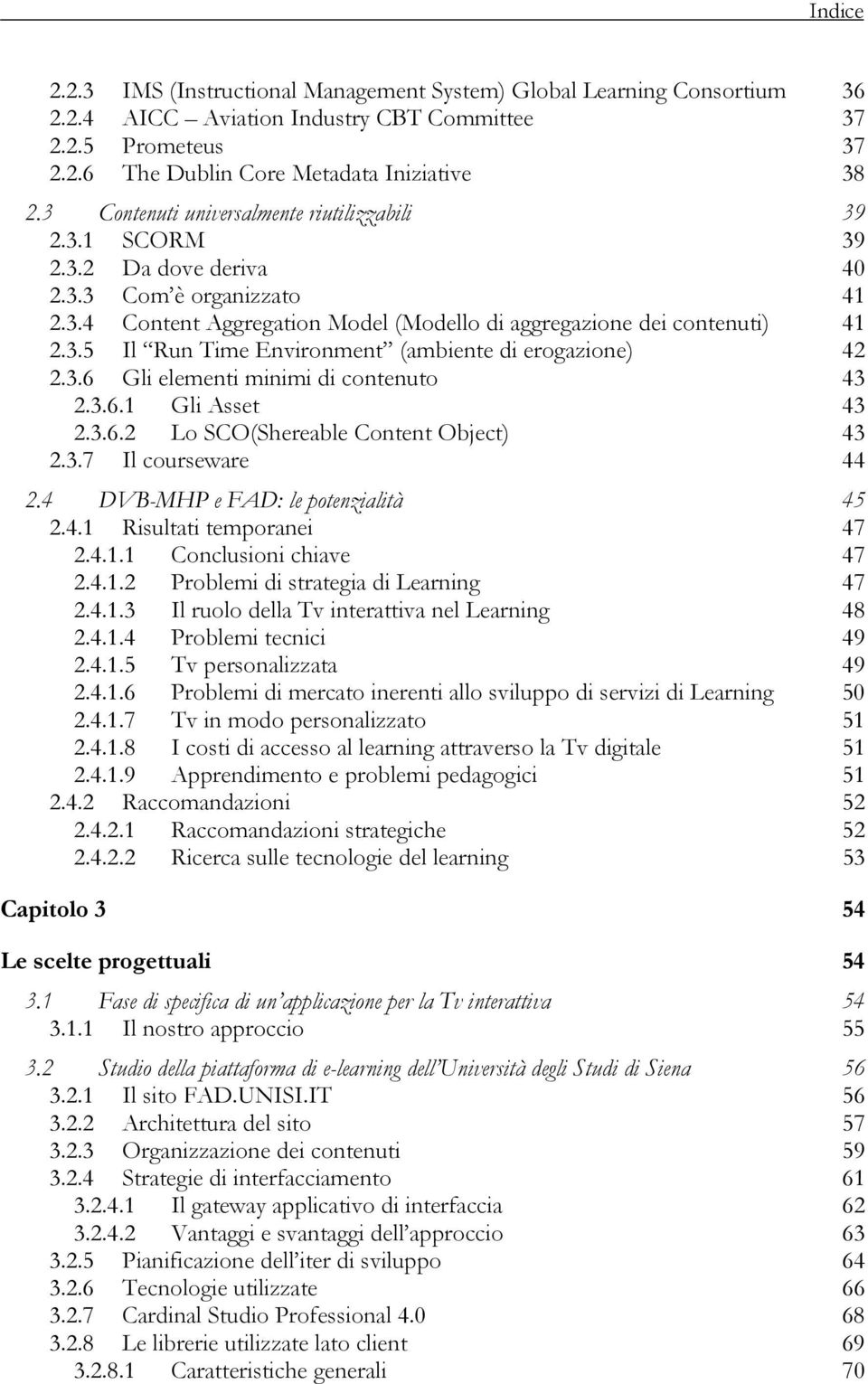 3.6 Gli elementi minimi di contenuto 43 2.3.6.1 Gli Asset 43 2.3.6.2 Lo SCO(Shereable Content Object) 43 2.3.7 Il courseware 44 2.4 DVB-MHP e FAD: le potenzialità 45 2.4.1 Risultati temporanei 47 2.4.1.1 Conclusioni chiave 47 2.