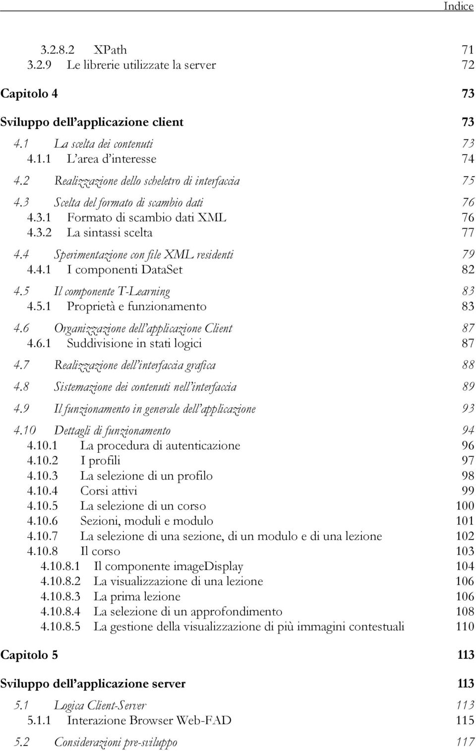 4 Sperimentazione con file XML residenti 79 4.4.1 I componenti DataSet 82 4.5 Il componente T-Learning 83 4.5.1 Proprietà e funzionamento 83 4.6 Organizzazione dell applicazione Client 87 4.6.1 Suddivisione in stati logici 87 4.