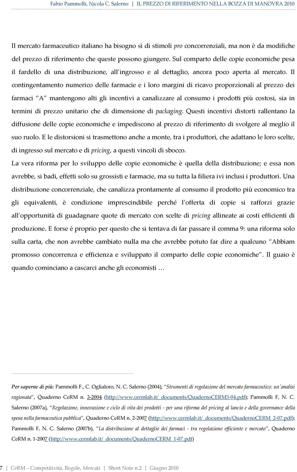 Il contingentamento numerico delle farmacie e i loro margini di ricavo proporzionali al prezzo dei farmaci A mantengono alti gli incentivi a canalizzare al consumo i prodotti più costosi, sia in