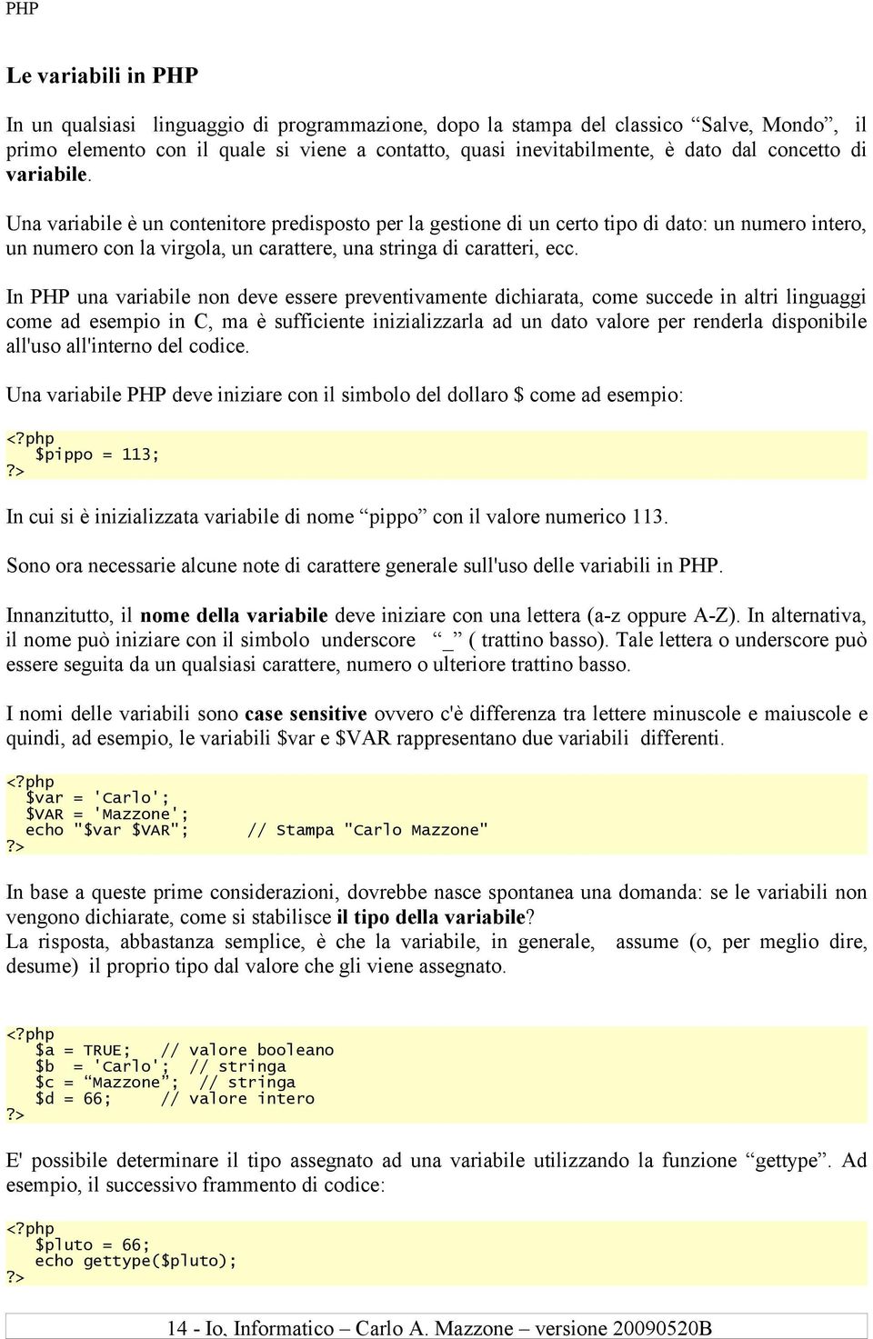 In PHP una variabile non deve essere preventivamente dichiarata, come succede in altri linguaggi come ad esempio in C, ma è sufficiente inizializzarla ad un dato valore per renderla disponibile