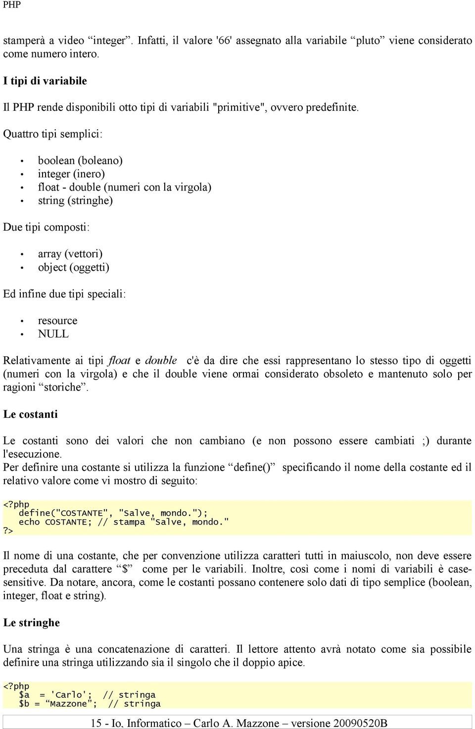 Quattro tipi semplici: boolean (boleano) integer (inero) float - double (numeri con la virgola) string (stringhe) Due tipi composti: array (vettori) object (oggetti) Ed infine due tipi speciali: