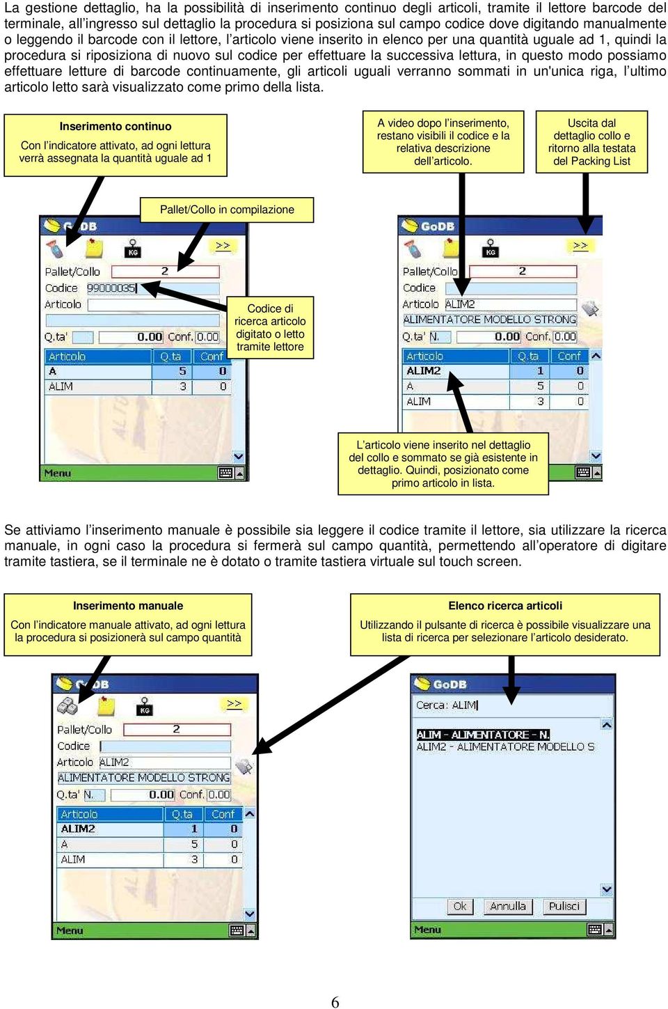 successiva lettura, in questo modo possiamo effettuare letture di barcode continuamente, gli articoli uguali verranno sommati in un'unica riga, l ultimo articolo letto sarà visualizzato come primo