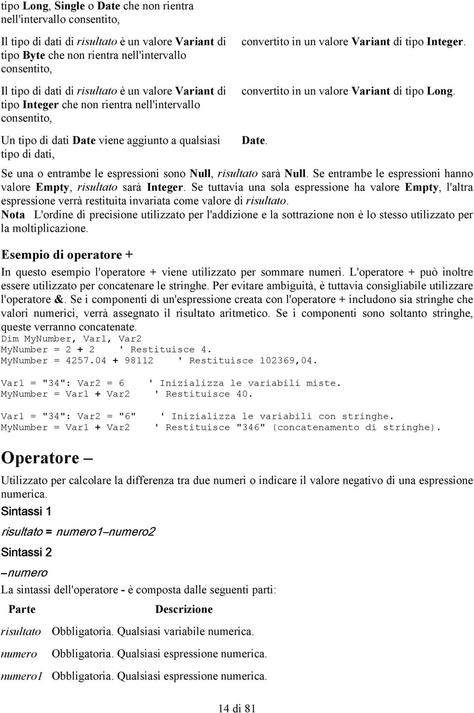 Un tipo di dati Date viene aggiunto a qualsiasi Date. tipo di dati, Se una o entrambe le espressioni sono Null, risultato sarà Null.