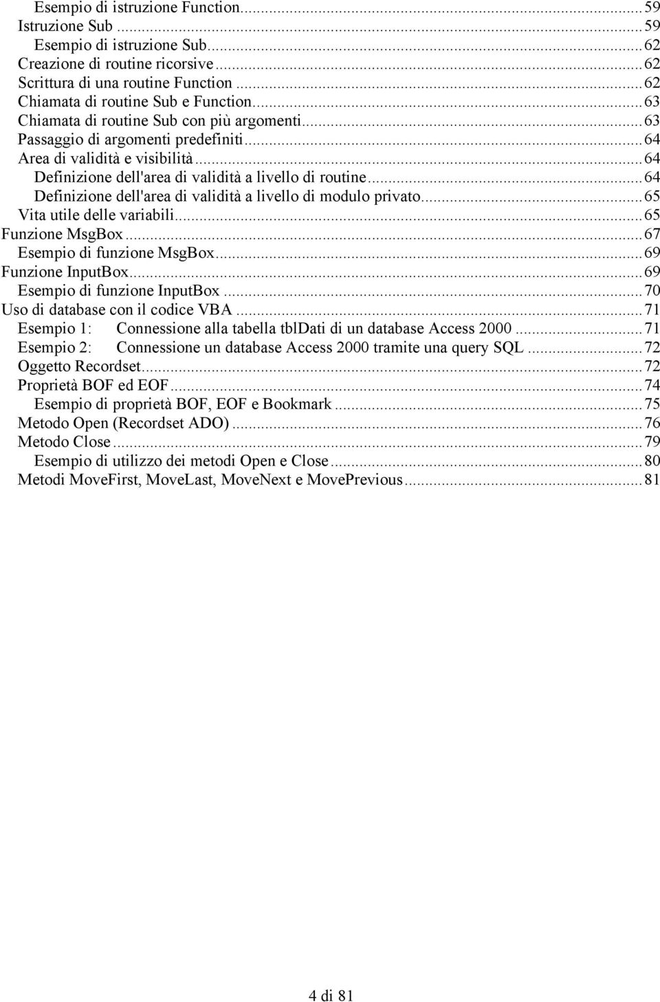 ..64 Definizione dell'area di validità a livello di modulo privato...65 Vita utile delle variabili...65 Funzione MsgBox...67 Esempio di funzione MsgBox...69 Funzione InputBox.