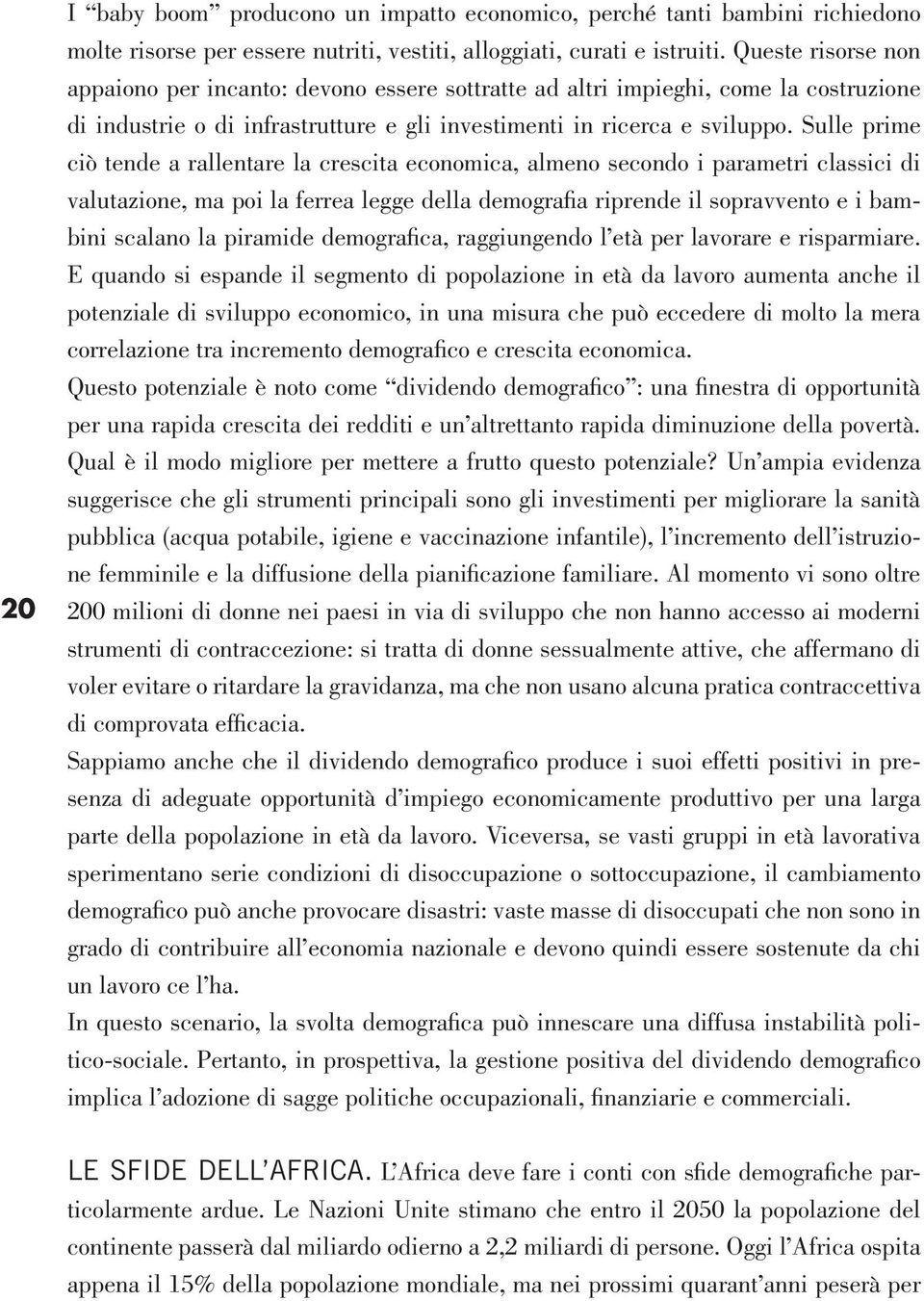 Sulle prime ciò tende a rallentare la crescita economica, almeno secondo i parametri classici di valutazione, ma poi la ferrea legge della demografia riprende il sopravvento e i bambini scalano la