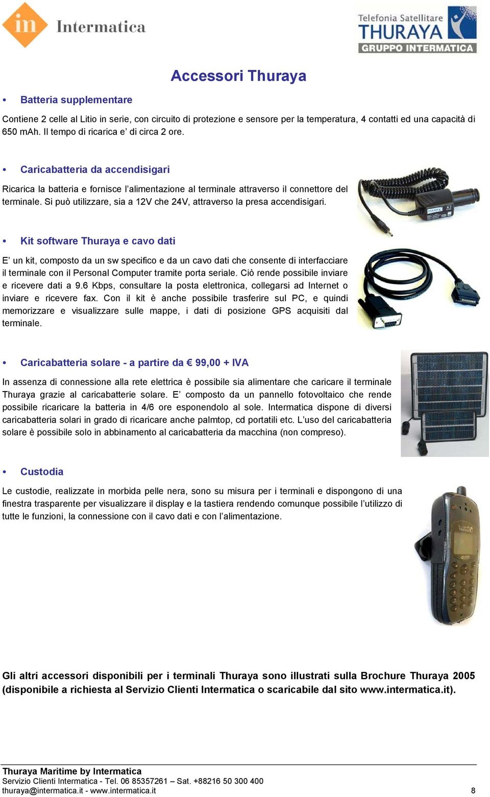 Si può utilizzare, sia a 12V che 24V, attraverso la presa accendisigari.