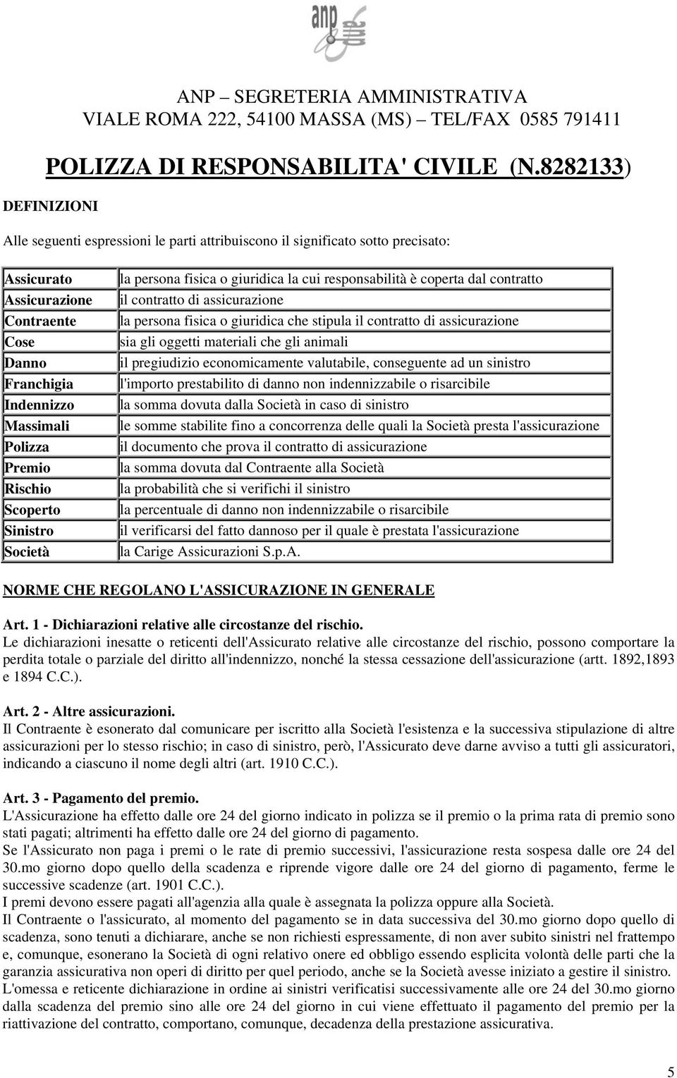 Rischio Scoperto Sinistro Società la persona fisica o giuridica la cui responsabilità è coperta dal contratto il contratto di assicurazione la persona fisica o giuridica che stipula il contratto di