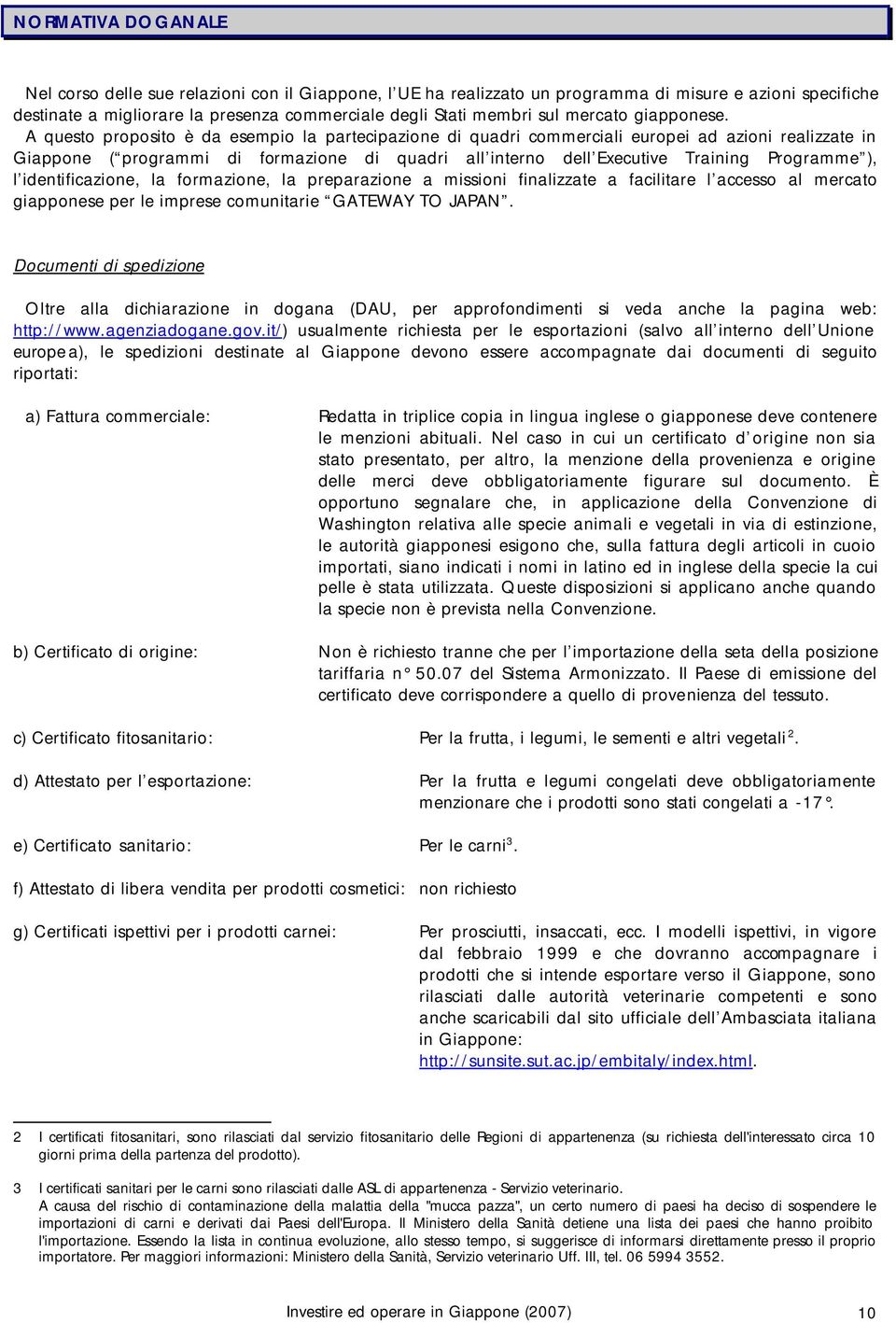 A questo proposito è da esempio la partecipazione di quadri commerciali europei ad azioni realizzate in Giappone ( programmi di formazione di quadri all interno dell Executive Training Programme ), l