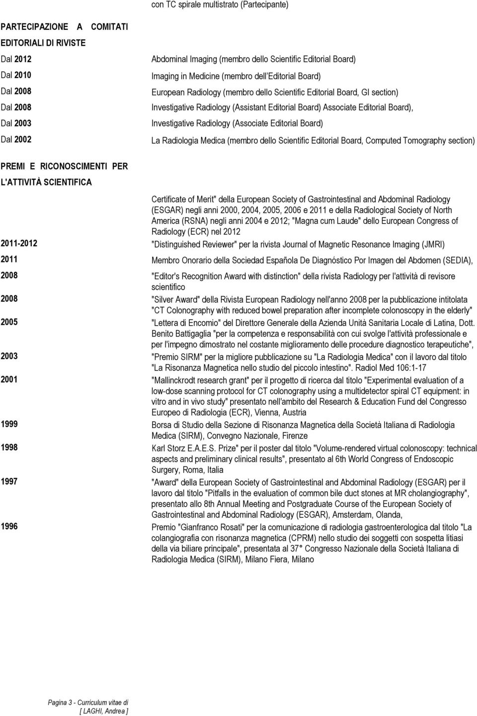 Editorial Board), Investigative Radiology (Associate Editorial Board) La Radiologia Medica (membro dello Scientific Editorial Board, Computed Tomography section) PREMI E RICONOSCIMENTI PER L'ATTIVITÀ