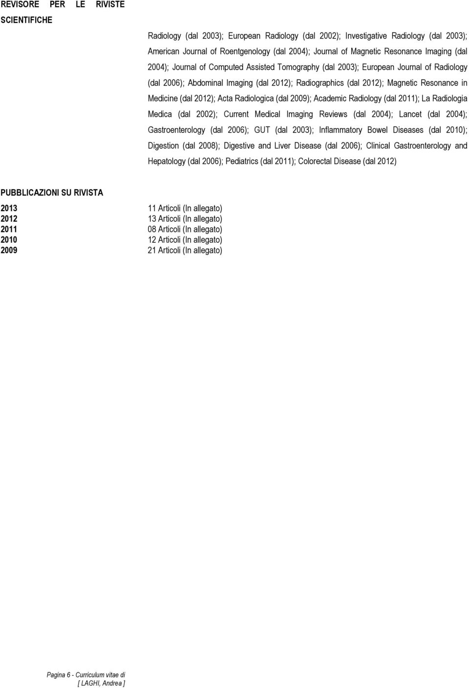 in Medicine (dal 2012); Acta Radiologica (dal 2009); Academic Radiology (dal 2011); La Radiologia Medica (dal 2002); Current Medical Imaging Reviews (dal 2004); Lancet (dal 2004); Gastroenterology