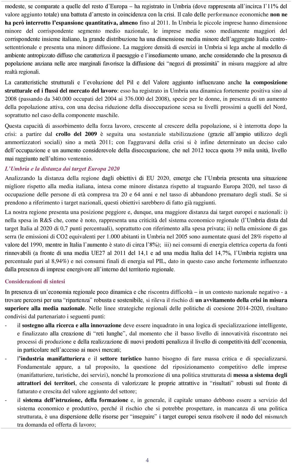 In Umbria le piccole imprese hanno dimensione minore del corrispondente segmento medio nazionale, le imprese medie sono mediamente maggiori del corrispondente insieme italiano, la grande