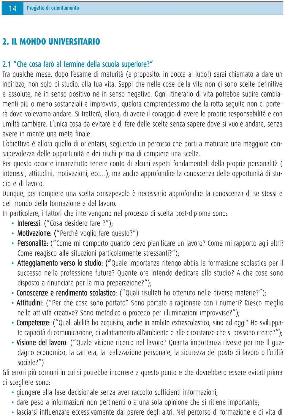 Ogni itinerario di vita potrebbe subire cambiamenti più o meno sostanziali e improvvisi, qualora comprendessimo che la rotta seguita non ci porterà dove volevamo andare.