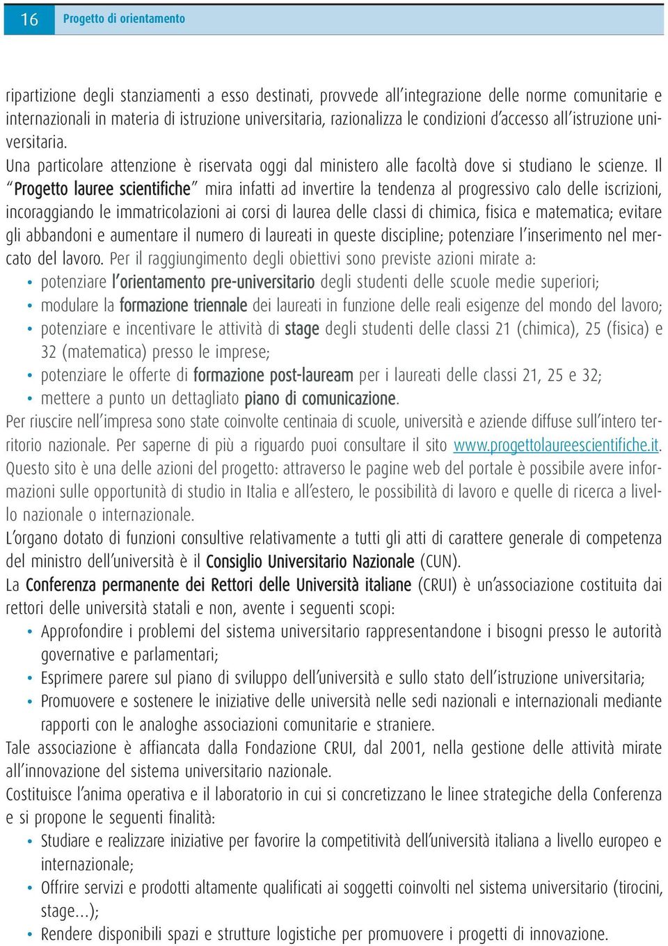 Il Progetto lauree scientifiche mira infatti ad invertire la tendenza al progressivo calo delle iscrizioni, incoraggiando le immatricolazioni ai corsi di laurea delle classi di chimica, fisica e