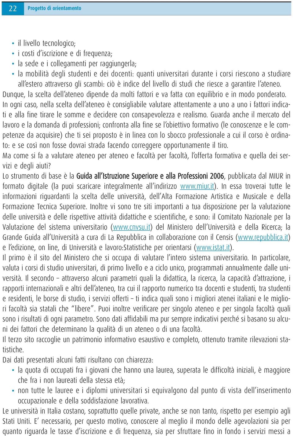 Dunque, la scelta dell ateneo dipende da molti fattori e va fatta con equilibrio e in modo ponderato.