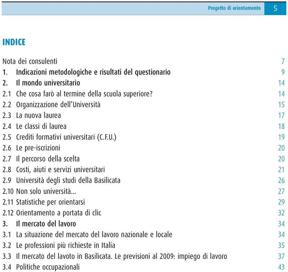 8 Costi, aiuti e servizi universitari 21 2.9 Università degli studi della Basilicata 26 2.10 Non solo università... 27 2.11 Statistiche per orientarsi 29 2.12 Orientamento a portata di clic 32 3.