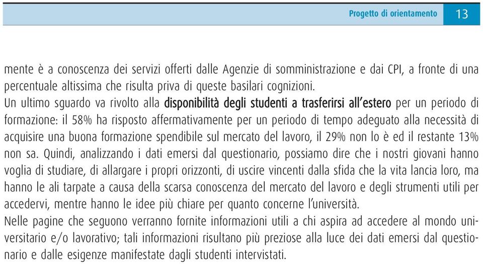 necessità di acquisire una buona formazione spendibile sul mercato del lavoro, il 29% non lo è ed il restante 13% non sa.