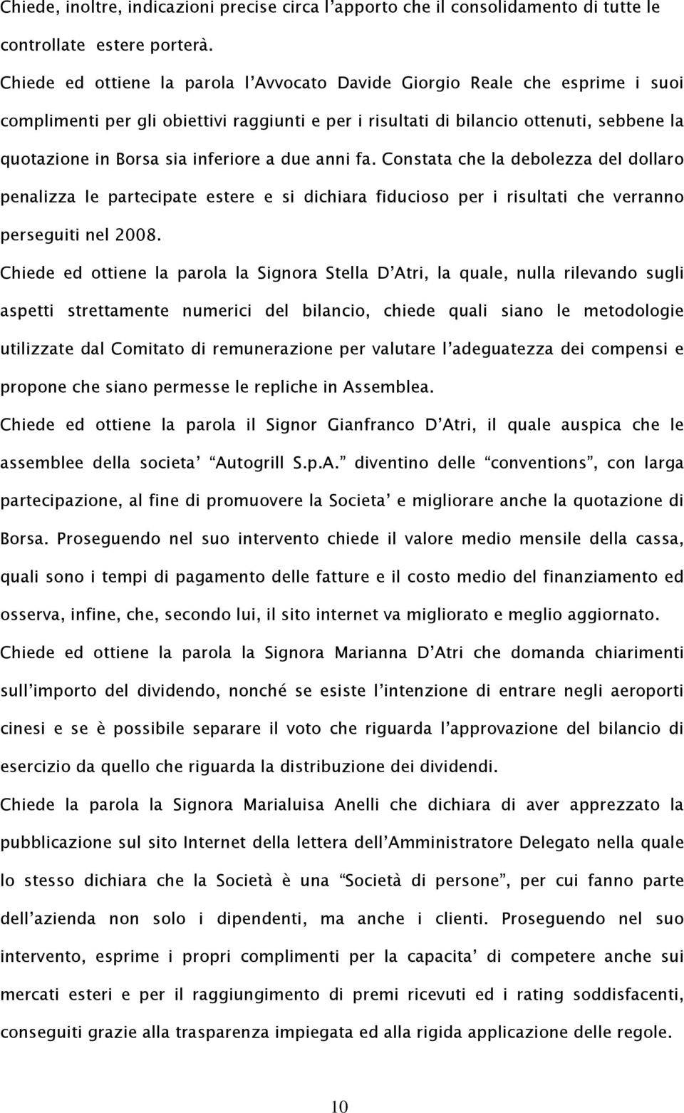 inferiore a due anni fa. Constata che la debolezza del dollaro penalizza le partecipate estere e si dichiara fiducioso per i risultati che verranno perseguiti nel 2008.