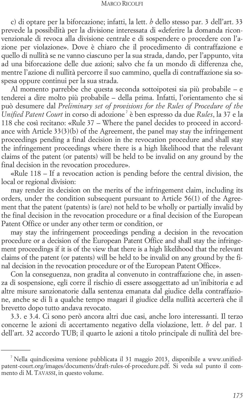 Dove è chiaro che il procedimento di contraffazione e quello di nullità se ne vanno ciascuno per la sua strada, dando, per l appunto, vita ad una biforcazione delle due azioni; salvo che fa un mondo