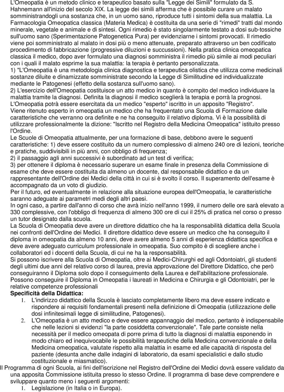 La Farmacologia Omeopatica classica (Materia Medica) è costituita da una serie di "rimedi" tratti dal mondo minerale, vegetale e animale e di sintesi.